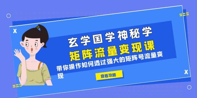 玄学国学神秘学矩阵·流量变现课，带你操作如何透过强大的矩阵号流量变现-天天有课网
