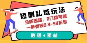 短剧私域玩法,全新思路,0门槛可做,一单变现9.9-99不等(教程+素材)-天天有课网