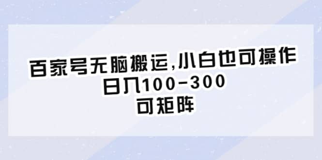 百家号无脑搬运,小白也可操作，日入100-300，可矩阵-天天有课网