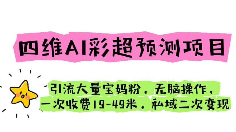 四维AI彩超预测项目 引流大量宝妈粉 无脑操作 一次收费19-49 私域二次变现-天天有课网