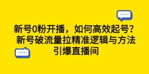 新号0粉开播，如何高效起号？新号破流量拉精准逻辑与方法，引爆直播间-天天有课网
