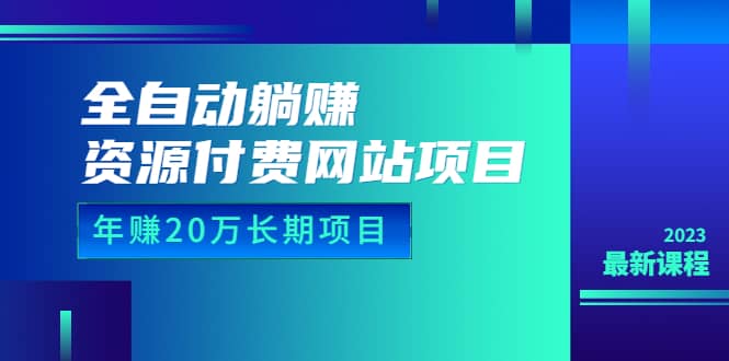 全自动躺赚资源付费网站项目：年赚20万长期项目（详细教程+源码）23年更新-天天有课网