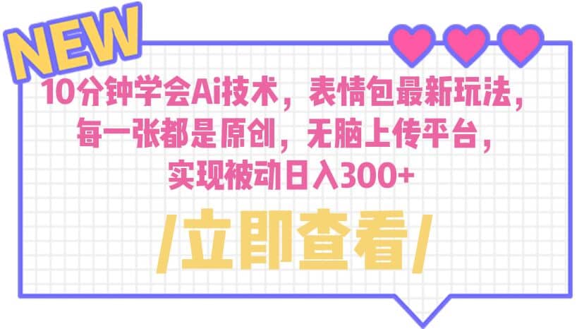 10分钟学会Ai技术，表情包最新玩法，每一张都是原创 无脑上传平台 日入300+-天天有课网