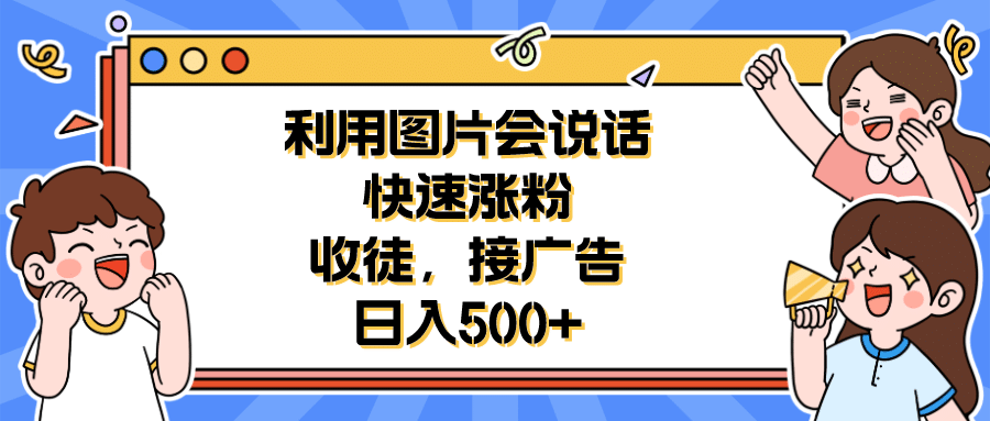 利用会说话的图片快速涨粉，收徒，接广告日入500+-天天有课网