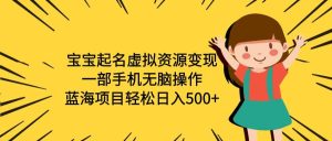 宝宝起名虚拟资源变现,一部手机无脑操作,蓝海项目轻松日入500+(附软件)-天天有课网