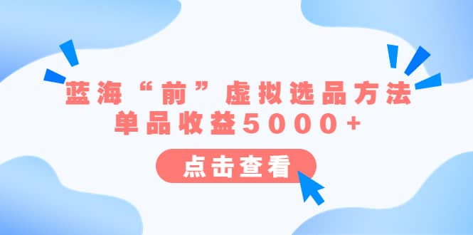 某公众号付费文章《蓝海“前”虚拟选品方法：单品收益5000+》-天天有课网