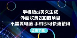 手机版ai美女生成-外面收费288的项目,不需要电脑,手机即可快速使用-天天有课网