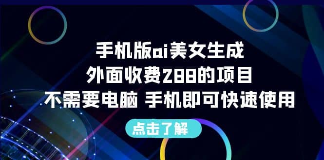 手机版ai美女生成-外面收费288的项目，不需要电脑，手机即可快速使用-天天有课网