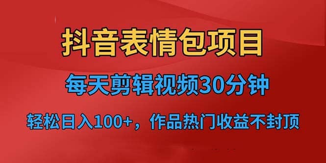 抖音表情包项目，每天剪辑表情包上传短视频平台，日入3位数+已实操跑通-天天有课网