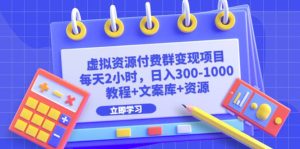 虚拟资源付费群变现项目:每天2小时,日入300-1000+(教程+文案库+资源)-天天有课网