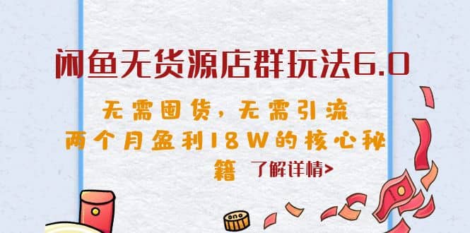闲鱼无货源店群玩法6.0，无需囤货，无需引流，两个月盈利18W的核心秘籍-天天有课网