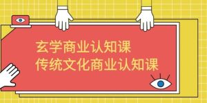 玄学 商业认知课,传统文化商业认知课(43节课)-天天有课网