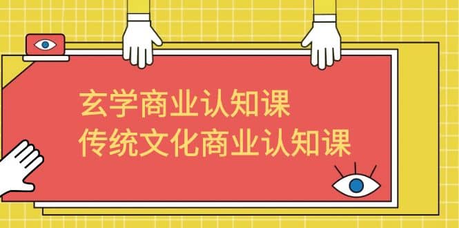 玄学 商业认知课，传统文化商业认知课（43节课）-天天有课网