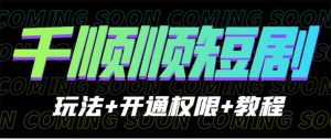 收费800多的千顺顺短剧玩法+开通权限+教程-天天有课网