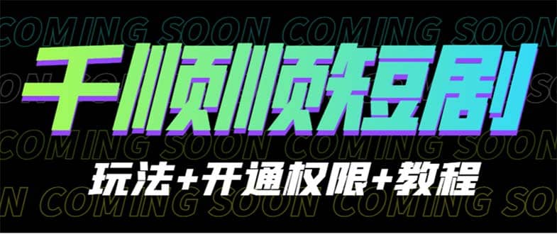 收费800多的千顺顺短剧玩法+开通权限+教程-天天有课网