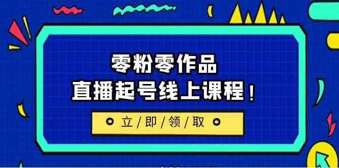 2023/7月最新线上课：更新两节，零粉零作品，直播起号线上课程-天天有课网