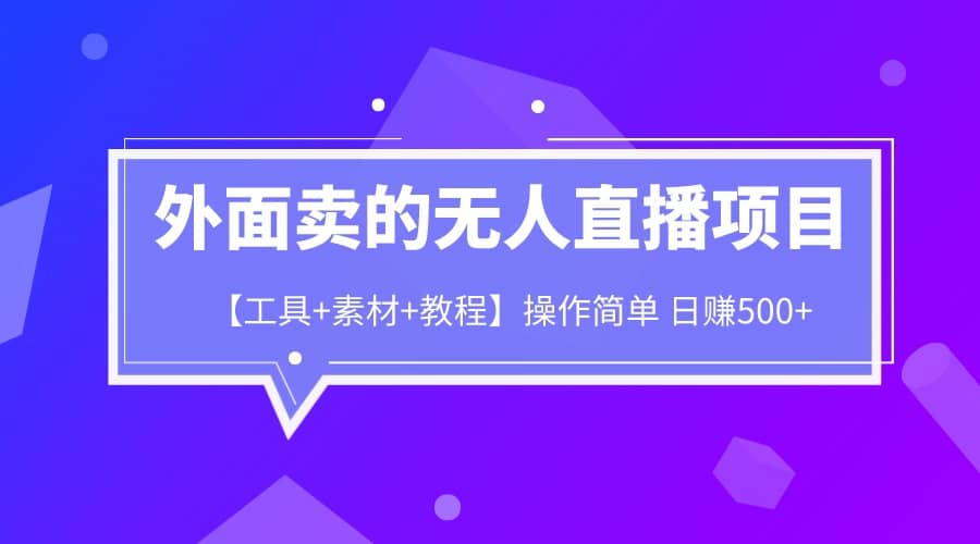 外面卖1980的无人直播项目【工具+素材+教程】日赚500+-天天有课网