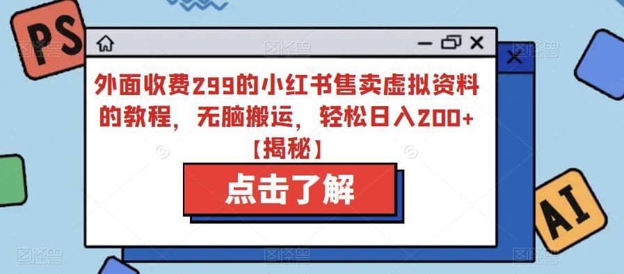 外面收费299的小红书售卖虚拟资料的教程，无脑搬运，轻松日入200+【揭秘】-天天有课网