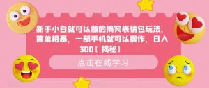 新手小白就可以做的搞笑表情包玩法,简单粗暴,一部手机就可以操作,日入300【揭秘】-天天有课网
