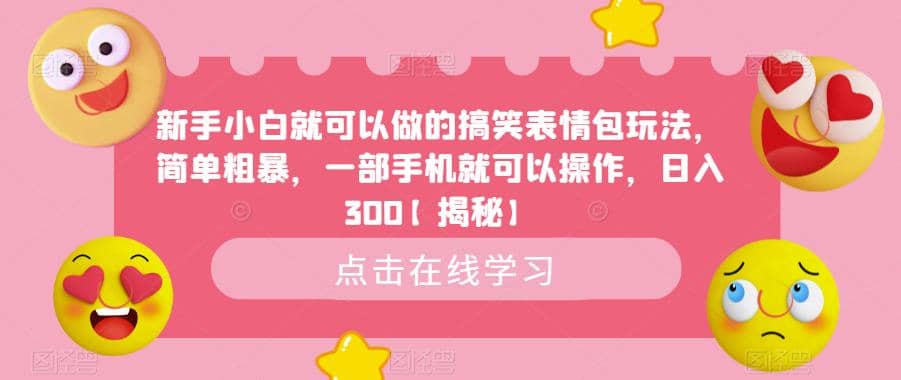 新手小白就可以做的搞笑表情包玩法，简单粗暴，一部手机就可以操作，日入300【揭秘】-天天有课网
