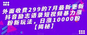 外面收费299的7月最新更新抖音励志语录短视频暴力涨粉新玩法，日涨10000粉【揭秘】-天天有课网
