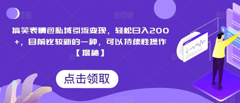 搞笑表情包私域引流变现，轻松日入200+，目前比较新的一种，可以持续性操作【揭秘】-天天有课网