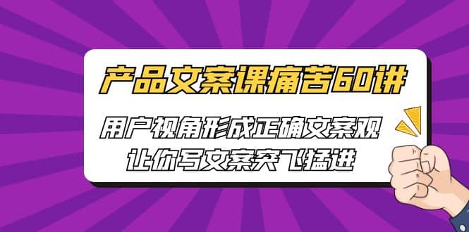 产品文案课痛苦60讲，用户视角形成正确文案观，让你写文案突飞猛进-天天有课网