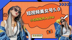 短板视频美女号5.0，小白轻松月入10w-天天有课网