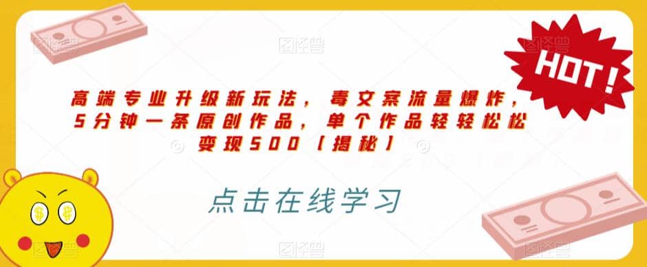 高端专业升级新玩法，毒文案流量爆炸，5分钟一条原创作品，单个作品轻轻松松变现500【揭秘】-天天有课网