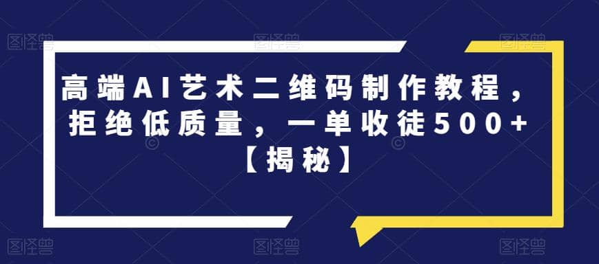 高端AI艺术二维码制作教程，拒绝低质量，一单收徒500+【揭秘】-天天有课网