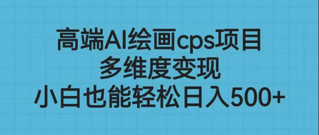 高端AI绘画cps项目，多维度变现，小白也能轻松日入500+-天天有课网