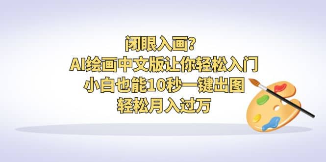 闭眼入画？AI绘画中文版让你轻松入门！小白也能10秒一键出图，轻松月入过万-天天有课网