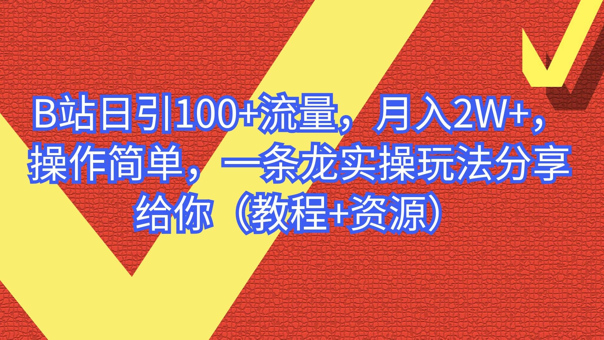 B站日引100+流量，月入2W+，操作简单，一条龙实操玩法分享给你（教程+资源）-天天有课网