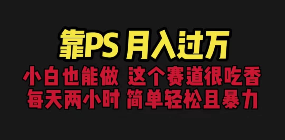 靠PS月入过万 小白做这个赛道很吃香 每天2小时，简单且暴利（教学+170G资料-天天有课网