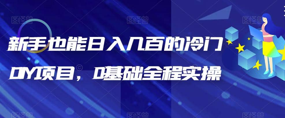 新手也能日入几百的冷门DIY项目，0基础全程实操【揭秘】-天天有课网