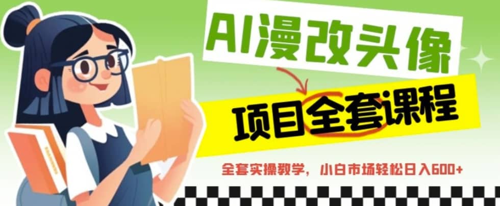 AI漫改头像全套课程，实操变现，小白轻轻松松日入600+-天天有课网