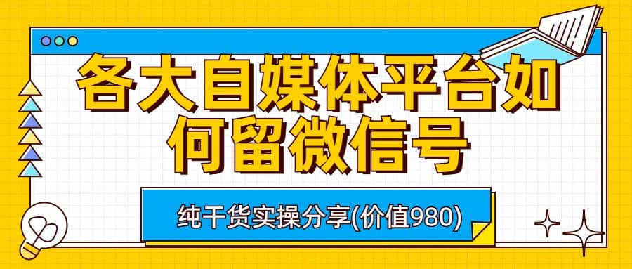各大自媒体平台如何留微信号，详细实操教学-天天有课网