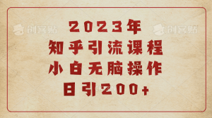 2023知乎引流课程，小白无脑操作日引200+-天天有课网