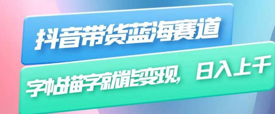抖音带货蓝海赛道，无需真人出镜，字帖描字就能变现，日入上千（附带全套教程）-天天有课网