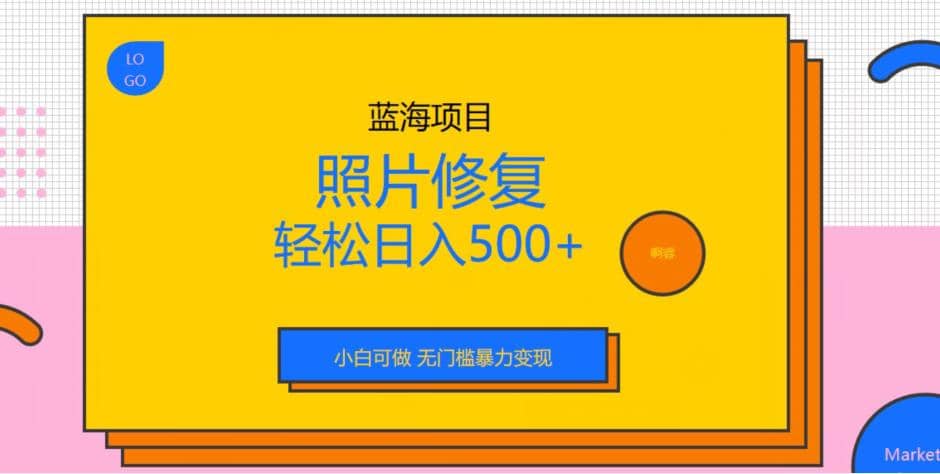 蓝海项目照片修复，轻松日入500+，小白可做无门槛暴力变现【揭秘】-天天有课网