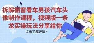 拆解橱窗看车男孩汽车头像制作课程,视频版一条龙实操玩法分享给你-天天有课网