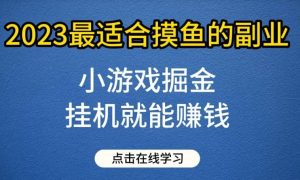 小游戏掘金项目,2023最适合摸鱼的副业,挂机就能赚钱,一个号一天赚个30-50【揭秘】-天天有课网