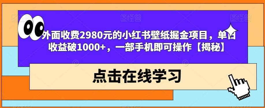 外面收费2980元的小红书壁纸掘金项目，单日收益破1000+，一部手机即可操作【揭秘】-天天有课网