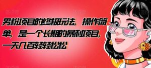 男粉项目的终极玩法,操作简单,是一个长期的暴利项目,一天几百轻轻松松【揭秘】-天天有课网