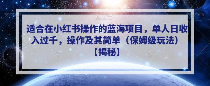 适合在小红书操作的蓝海项目，单人日收入过千，操作及其简单（保姆级玩法）【揭秘】-天天有课网