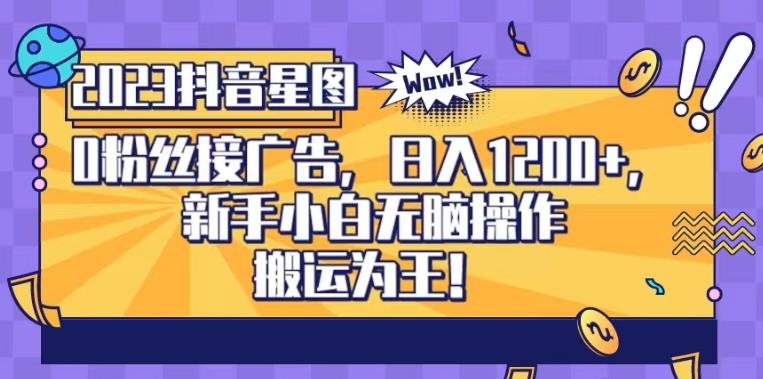 抖音星图0粉接广告，新手小白无脑操作日入1200+，无上限无门槛，搬运为王！【揭秘】-天天有课网