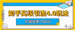 外面收费1980知乎高级引流4.0玩法,纯实操课程【揭秘】-天天有课网