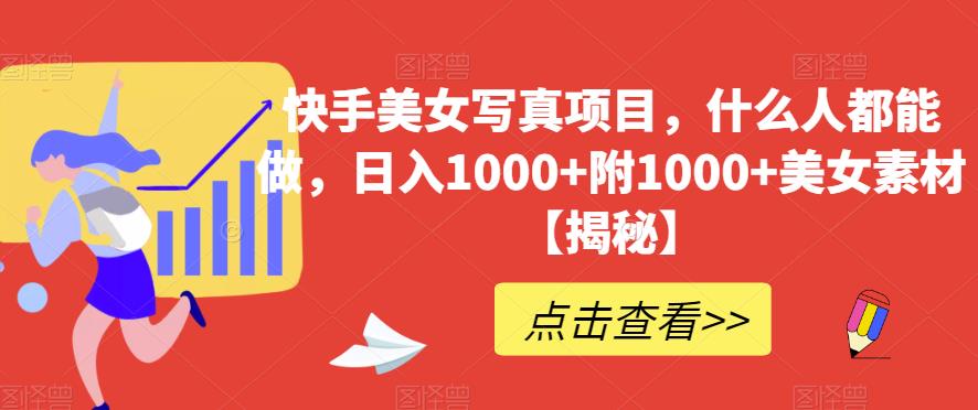 快手美女写真项目，什么人都能做，日入1000+附1000+美女素材【揭秘】-天天有课网