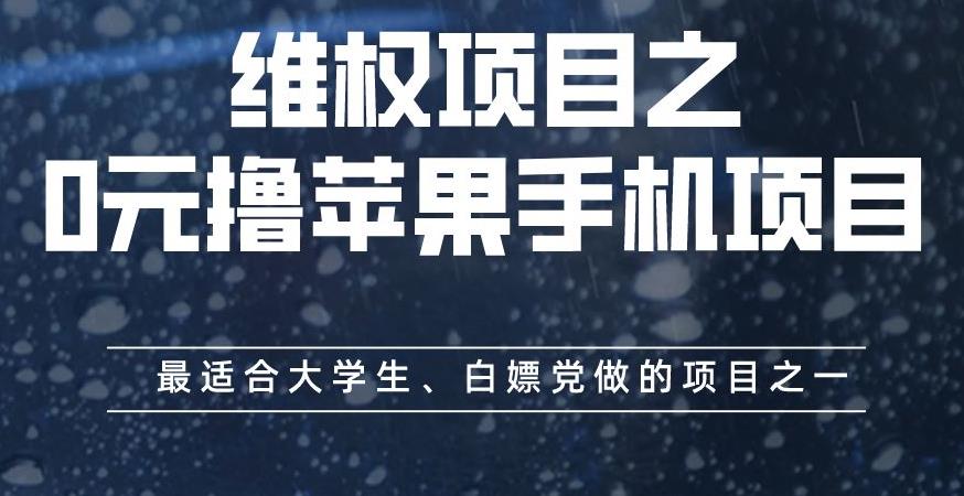 维权项目之0元撸苹果手机项目，最适合大学生、白嫖党做的项目之一【揭秘】-天天有课网
