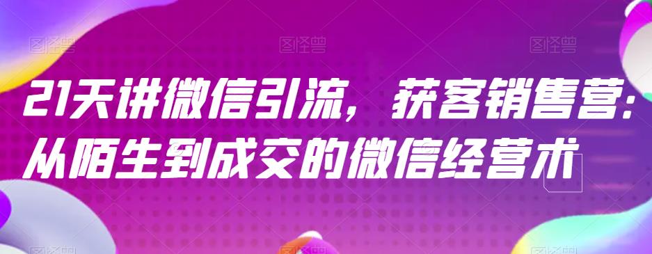 21天讲微信引流获客销售营，从陌生到成交的微信经营术-天天有课网